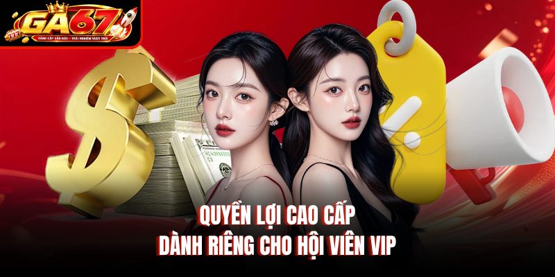 Quyền lợi cao cấp dành riêng cho hội viên VIP Quyền lợi cao cấp dành riêng cho hội viên VIP