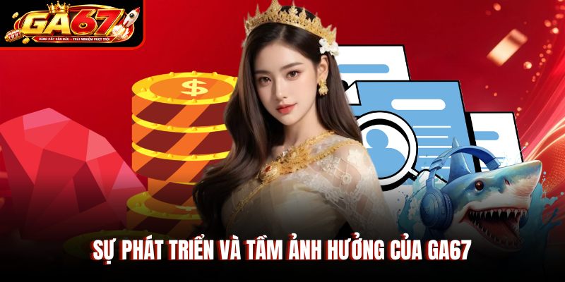 Sự phát triển và tầm ảnh hưởng của GA67 Sự phát triển và tầm ảnh hưởng của GA67