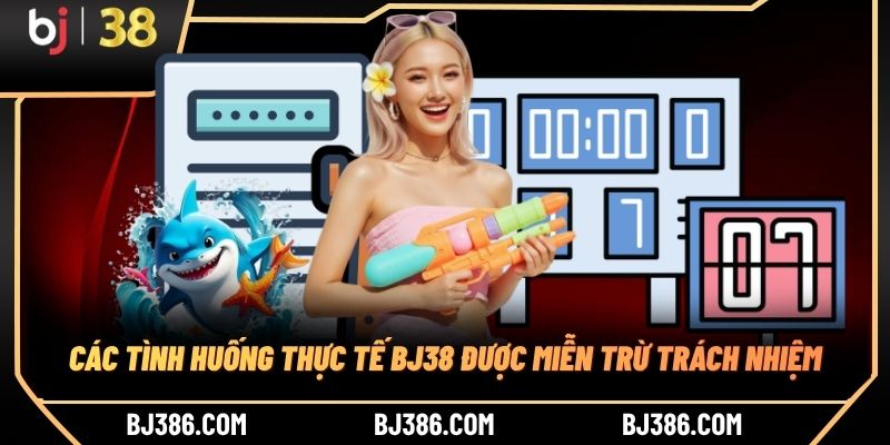 Các tình huống thực tế BJ38 được miễn trừ trách nhiệm Các tình huống thực tế BJ38 được miễn trừ trách nhiệm