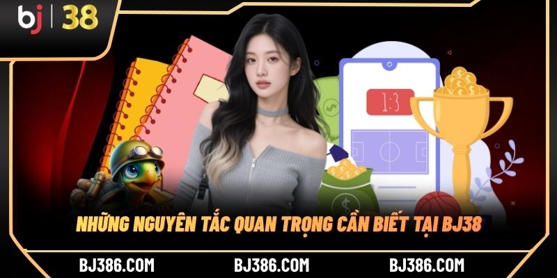 Những nguyên tắc quan trọng cần biết tại BJ38 Những nguyên tắc quan trọng cần biết tại BJ38